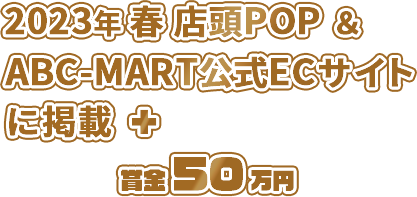 2023年春店頭POP & ABC-MART公式ECサイトに掲載 + 賞金50万円